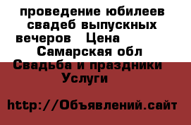 проведение юбилеев,свадеб,выпускных вечеров › Цена ­ 9 000 - Самарская обл. Свадьба и праздники » Услуги   